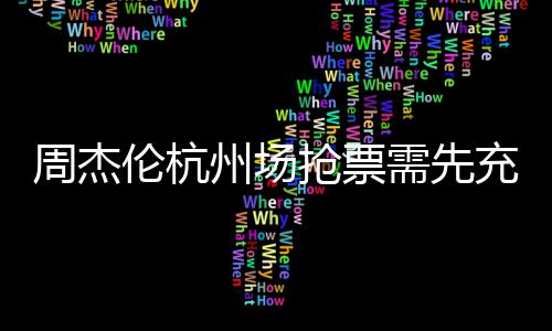 需先8元不支抢票周杰州场货充值持退伦杭