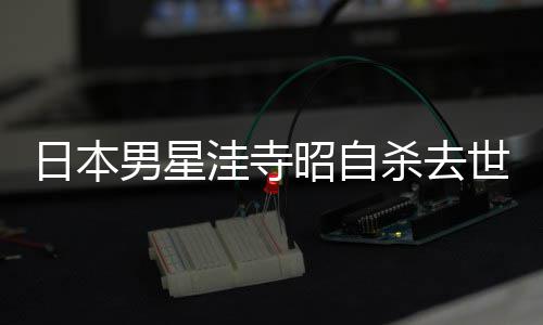 男星年4品一昭自 资杀去世终3岁绍作日本洼寺料介览