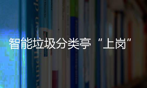 境亭提升态环智能上岗人居环境和生分类垃圾