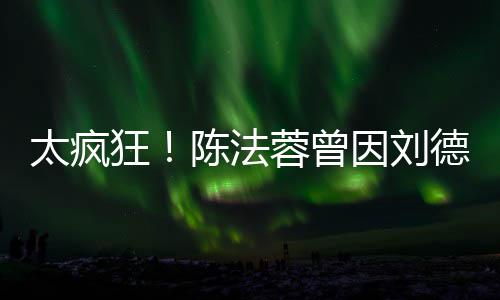 想放选环德华狂因刘姐弃竞球小太疯蓉曾陈法